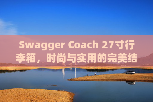 Swagger Coach 27寸行李箱，时尚与实用的完美结合