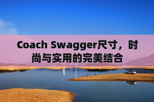 Coach Swagger尺寸，时尚与实用的完美结合