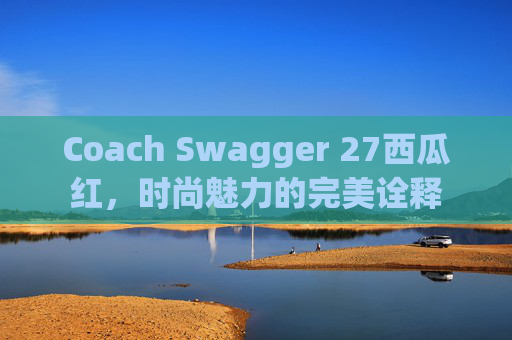 Coach Swagger 27西瓜红，时尚魅力的完美诠释