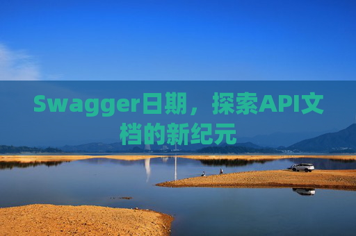 Swagger日期，探索API文档的新纪元