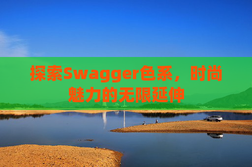 探索Swagger色系，时尚魅力的无限延伸