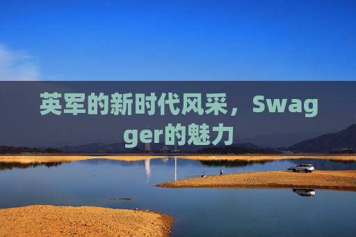 英军的新时代风采，Swagger的魅力