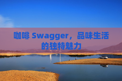 咖啡 Swagger，品味生活的独特魅力