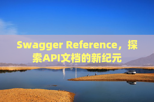 Swagger Reference，探索API文档的新纪元