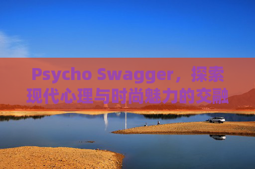 Psycho Swagger，探索现代心理与时尚魅力的交融